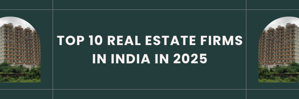 Top 10 Real Estate Firms in India in 2025
